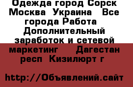 Одежда город Сорск Москва, Украина - Все города Работа » Дополнительный заработок и сетевой маркетинг   . Дагестан респ.,Кизилюрт г.